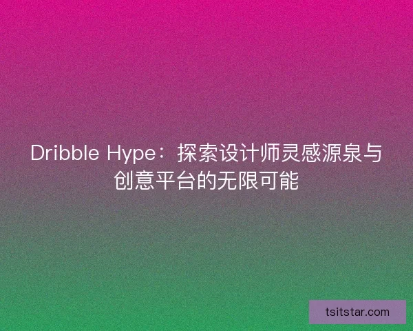 Dribble Hype:探索设计师灵感源泉与创意平台的无限可能 Dribble Hype:探索设计师灵感源泉与创意平台的无限可能