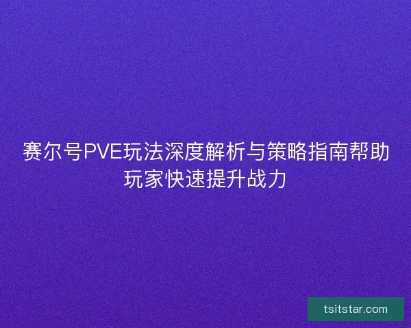 赛尔号PVE玩法深度解析与策略指南帮助玩家快速提升战力